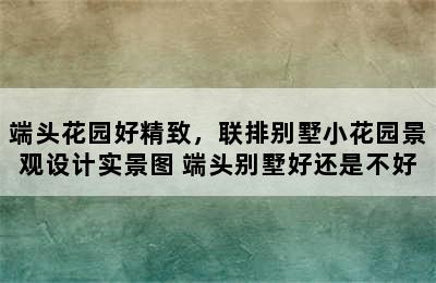 端头花园好精致，联排别墅小花园景观设计实景图 端头别墅好还是不好